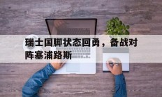 爱游戏体育app-关于瑞士国脚状态回勇，备战对阵塞浦路斯的信息