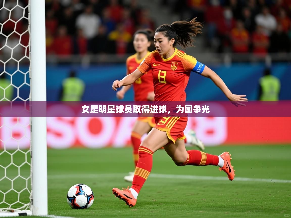 2025爱游戏入口女足明星球员取得进球，为国争光