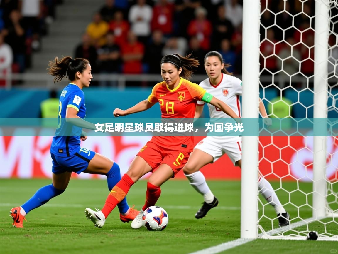 2025爱游戏登录网址女足明星球员取得进球，为国争光  第1张