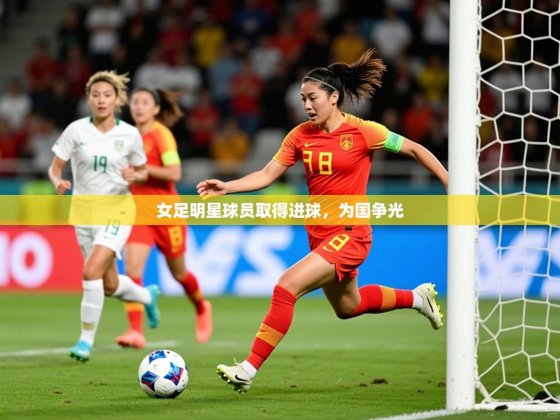 2025爱游戏登录网址女足明星球员取得进球，为国争光  第3张