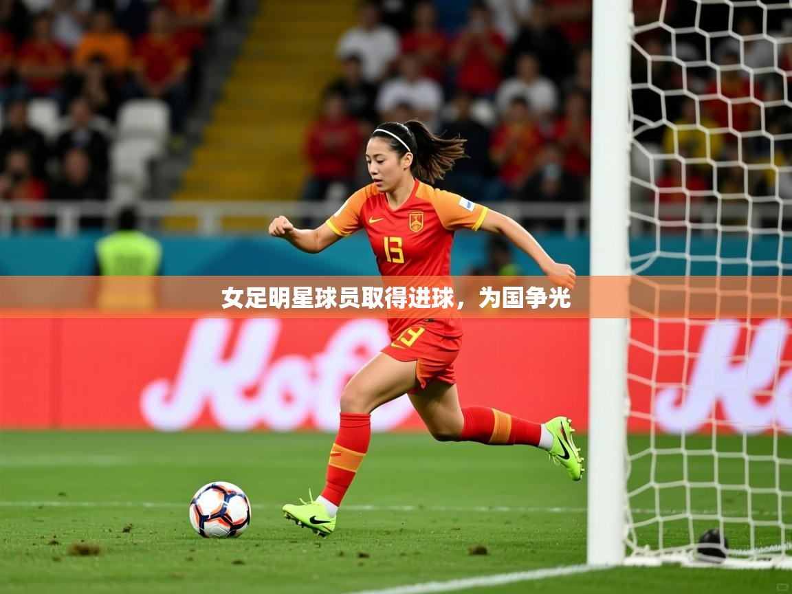 2025爱游戏登录网址女足明星球员取得进球，为国争光  第4张