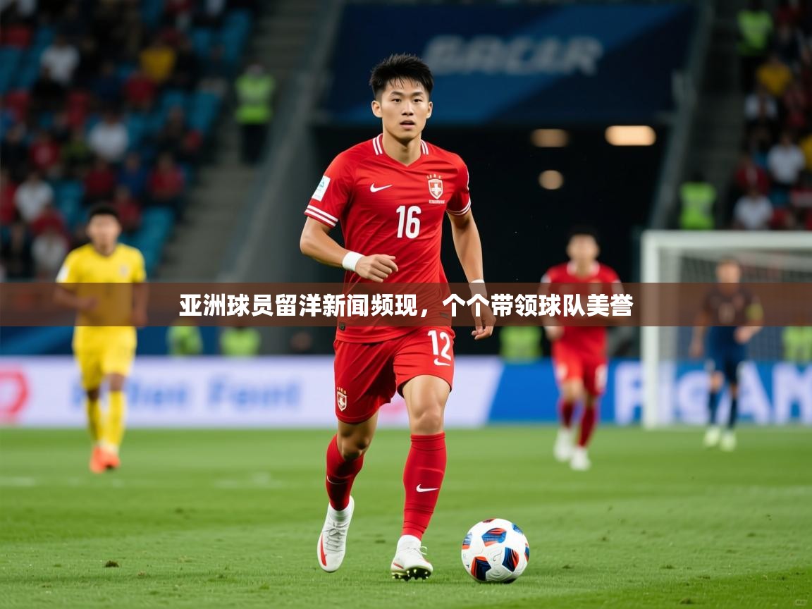 2025叛爱游戏泰剧在线观看亚洲球员留洋新闻频现，个个带领球队美誉