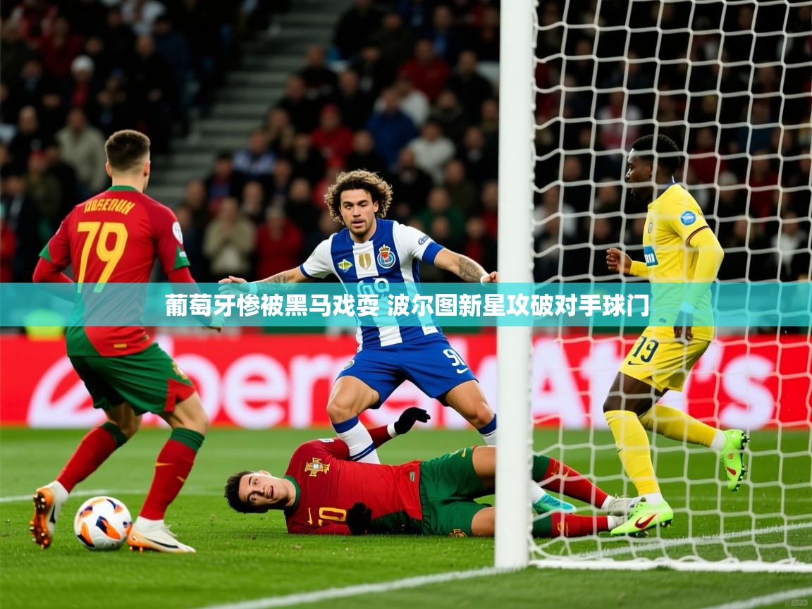 2025爱游戏葡萄牙惨被黑马戏耍 波尔图新星攻破对手球门
