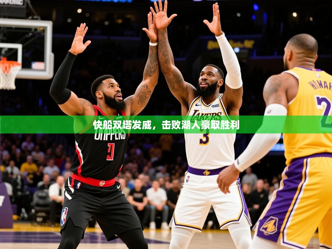 2025爱游戏官网快船双塔发威，击败湖人豪取胜利