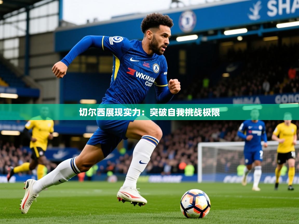 2025爱游戏体育下载切尔西展现实力：突破自我挑战极限