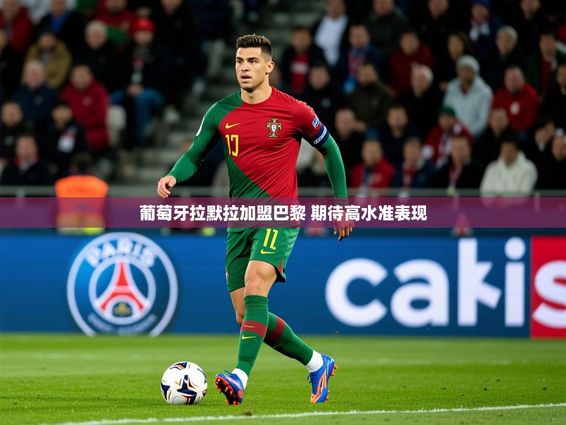 2025爱游戏体育下载葡萄牙拉默拉加盟巴黎 期待高水准表现