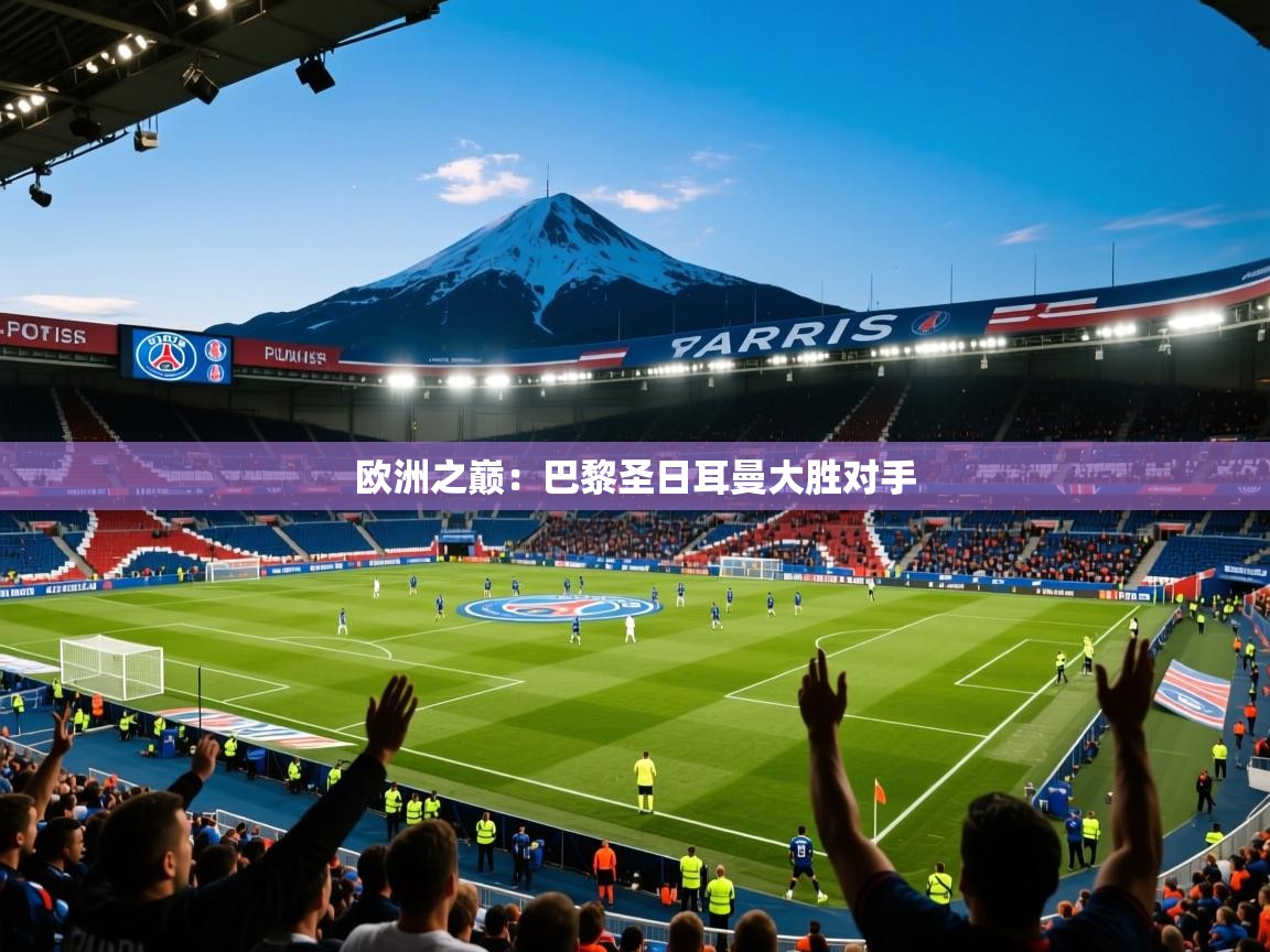 2025爱游戏ayx官方登录入口欧洲之巅：巴黎圣日耳曼大胜对手