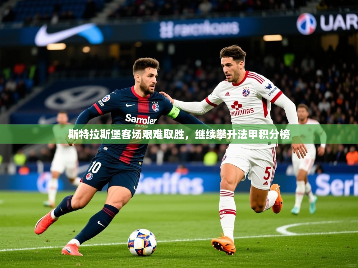 2025爱游戏登录地址斯特拉斯堡客场艰难取胜，继续攀升法甲积分榜