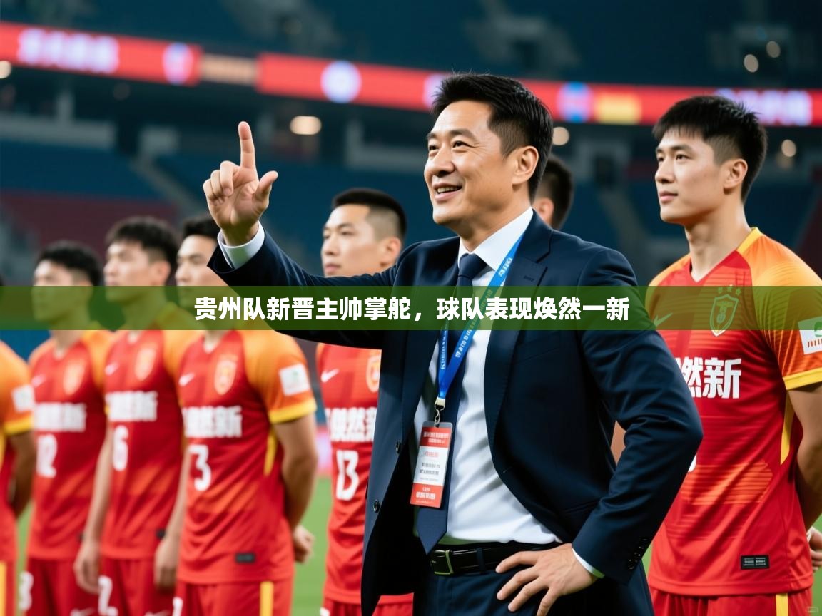 2025爱游戏体育官网贵州队新晋主帅掌舵，球队表现焕然一新