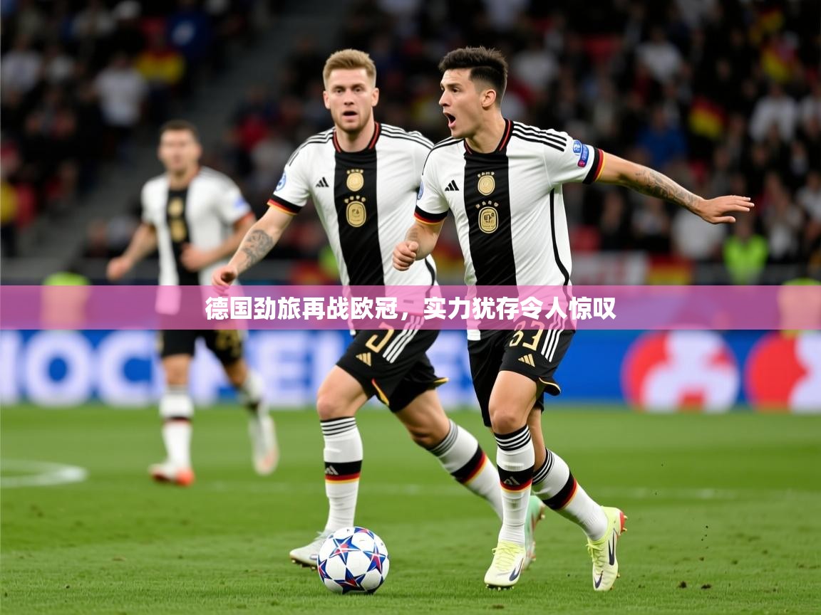 2025爱游戏官网进入德国劲旅再战欧冠,实力犹存令人惊叹 第4张
