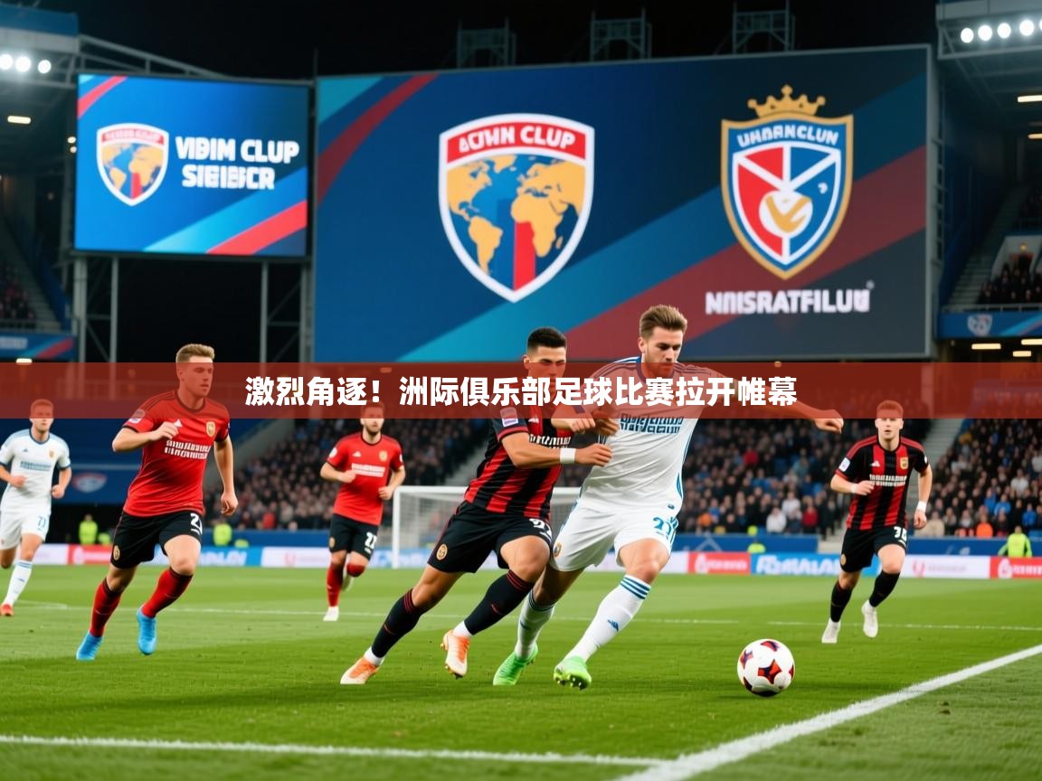2025爱游戏体育激烈角逐！洲际俱乐部足球比赛拉开帷幕