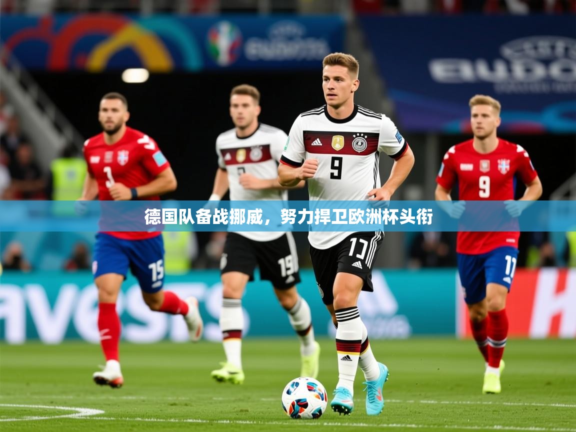 2025爱游戏登录界面德国队备战挪威，努力捍卫欧洲杯头衔
