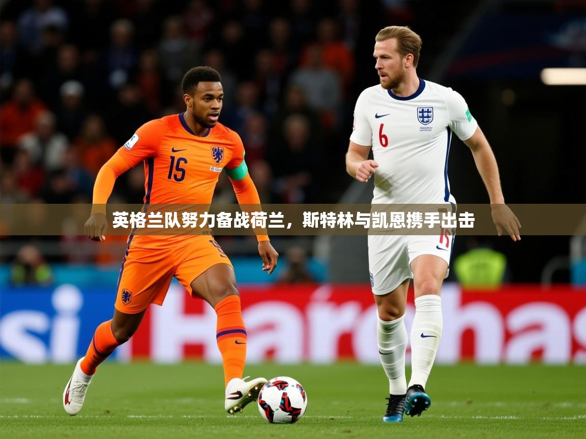 2025爱游戏入口官网英格兰队努力备战荷兰，斯特林与凯恩携手出击