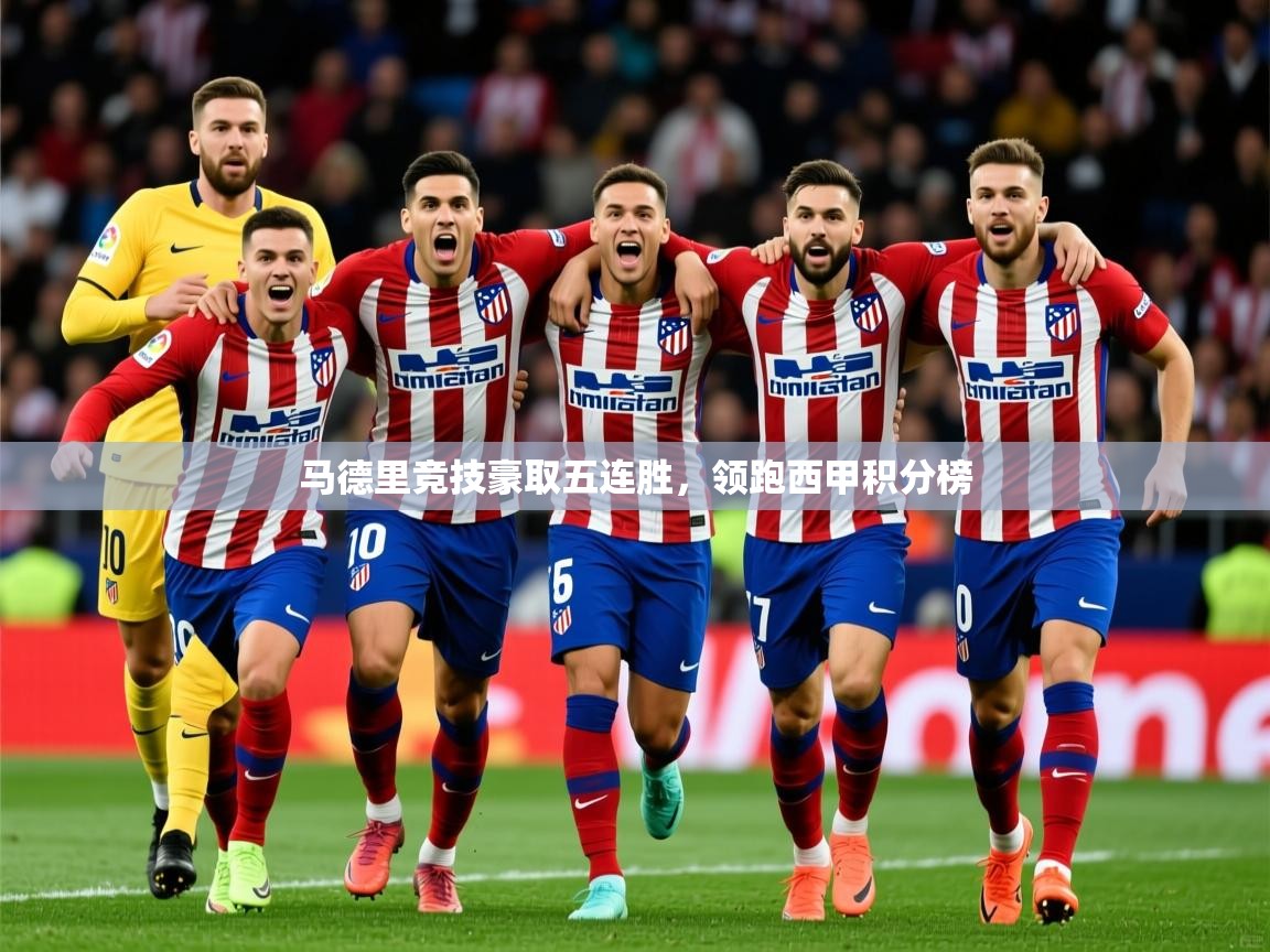 2025爱游戏体育官网马德里竞技豪取五连胜，领跑西甲积分榜
