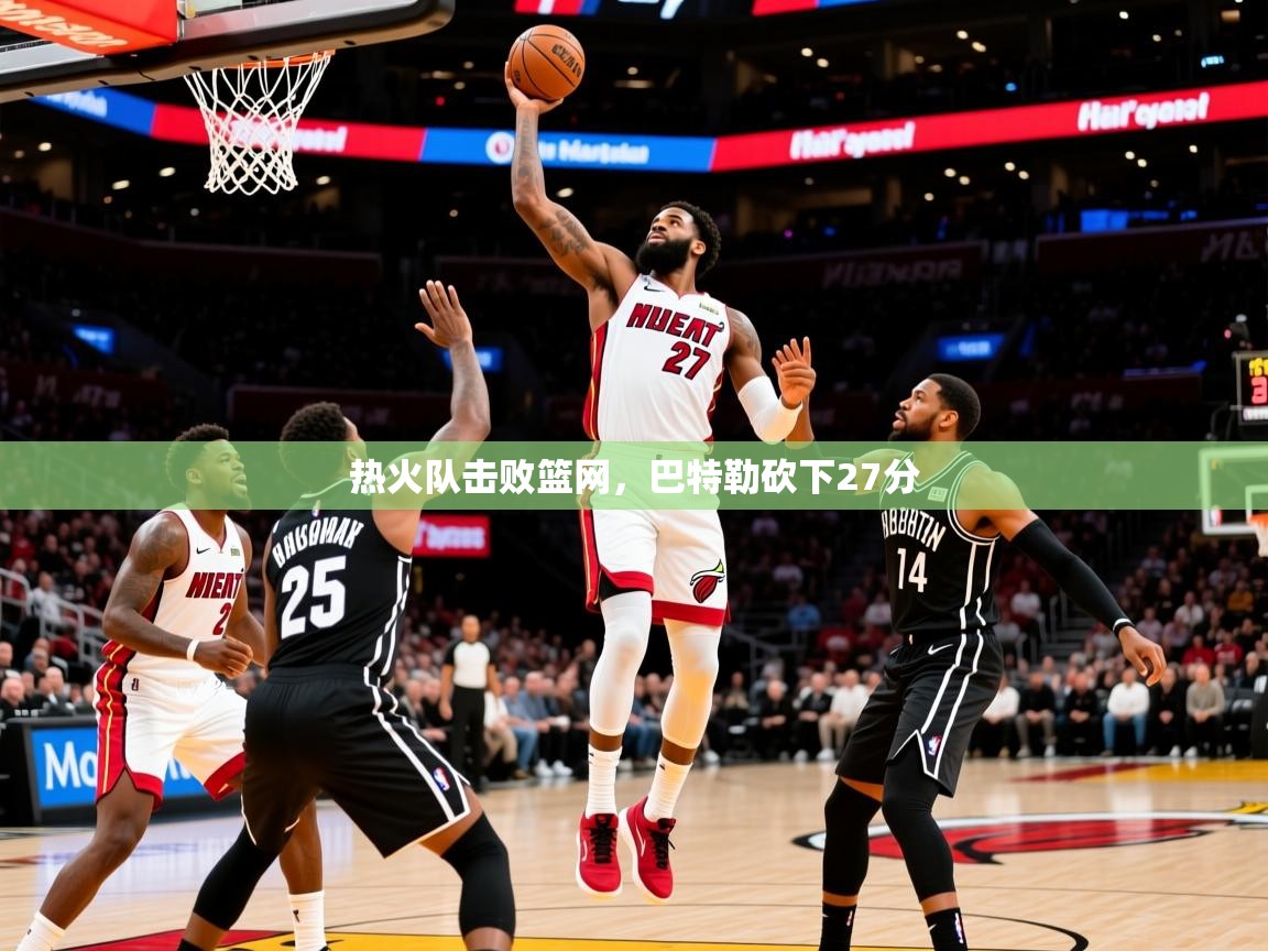 2025爱游戏登录器热火队击败篮网，巴特勒砍下27分