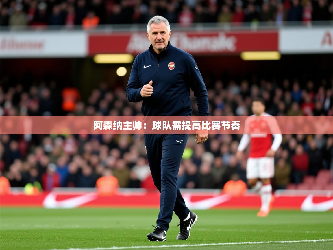 2025爱游戏登录口网页版阿森纳主帅:球队需提高比赛节奏 第1张