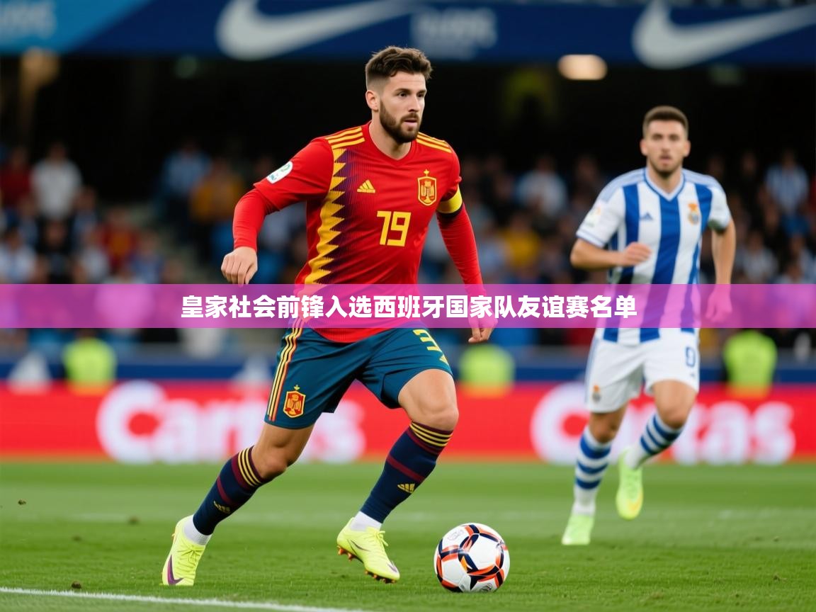 2025爱游戏下载皇家社会前锋入选西班牙国家队友谊赛名单 第2张