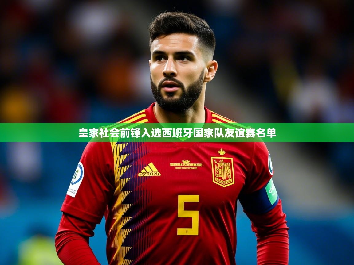 2025爱游戏下载皇家社会前锋入选西班牙国家队友谊赛名单 第3张