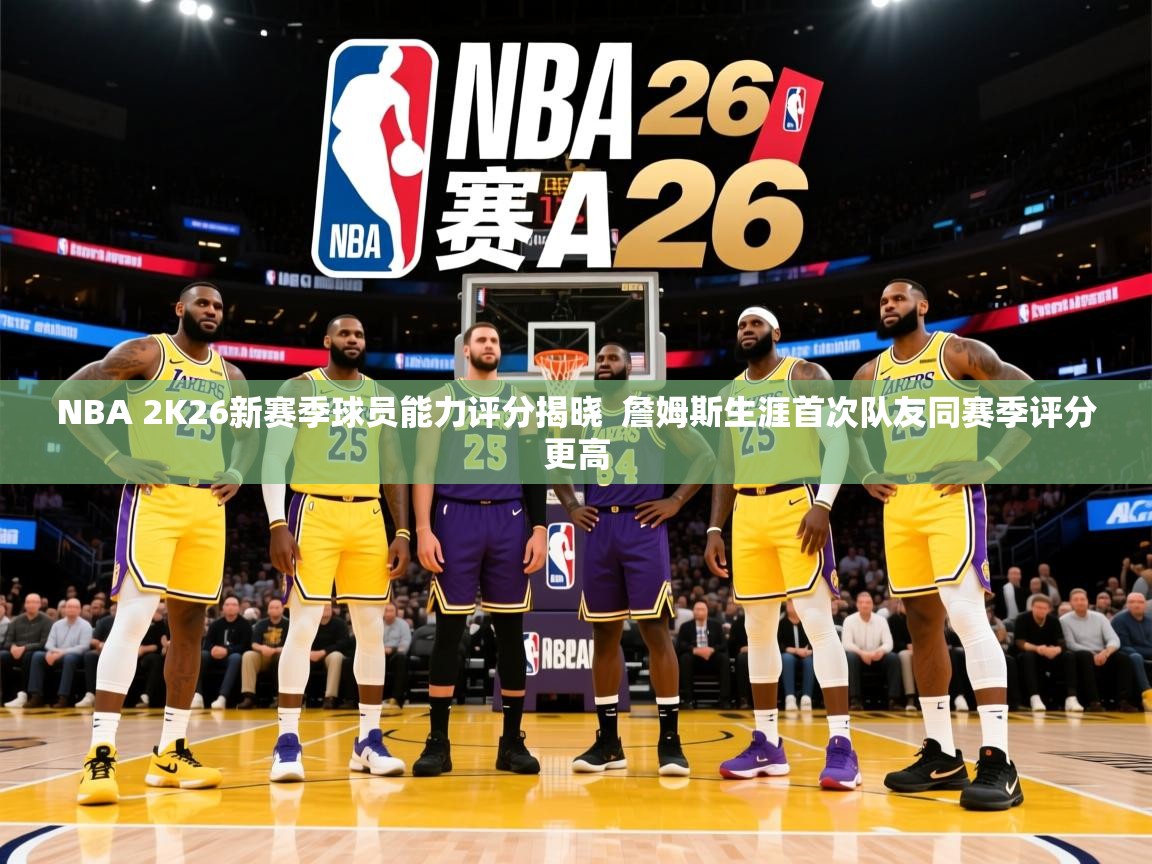 2025爱游戏登录不了NBA 2K26新赛季球员能力评分揭晓  詹姆斯生涯首次队友同赛季评分更高