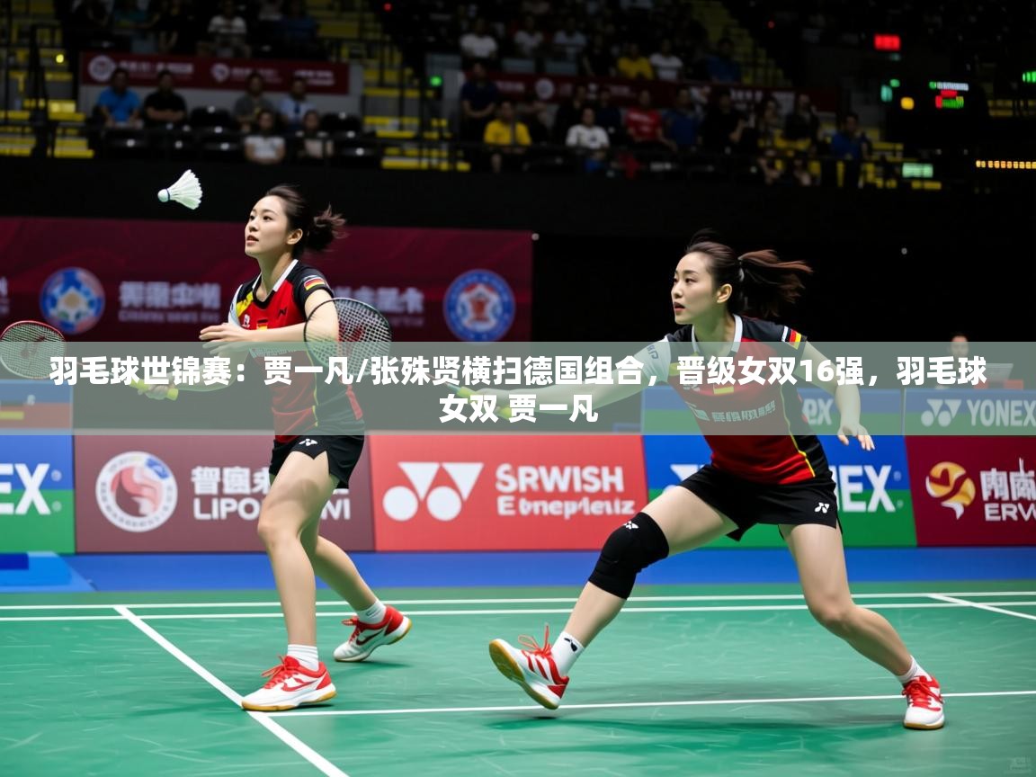 2025爱游戏羽毛球世锦赛:贾一凡/张殊贤横扫德国组合,晋级女双16强,羽毛球女双 贾一凡 第1张