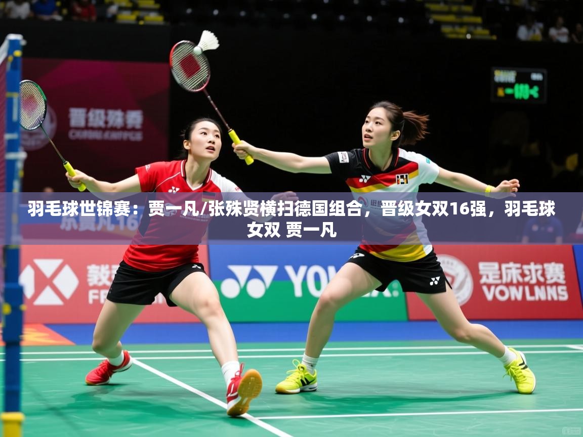 2025爱游戏羽毛球世锦赛:贾一凡/张殊贤横扫德国组合,晋级女双16强,羽毛球女双 贾一凡 第4张