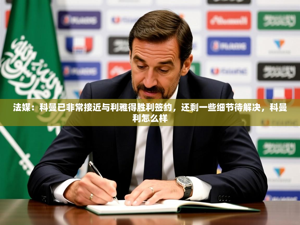 2025爱游戏入口官网法媒：科曼已非常接近与利雅得胜利签约，还剩一些细节待解决，科曼利怎么样