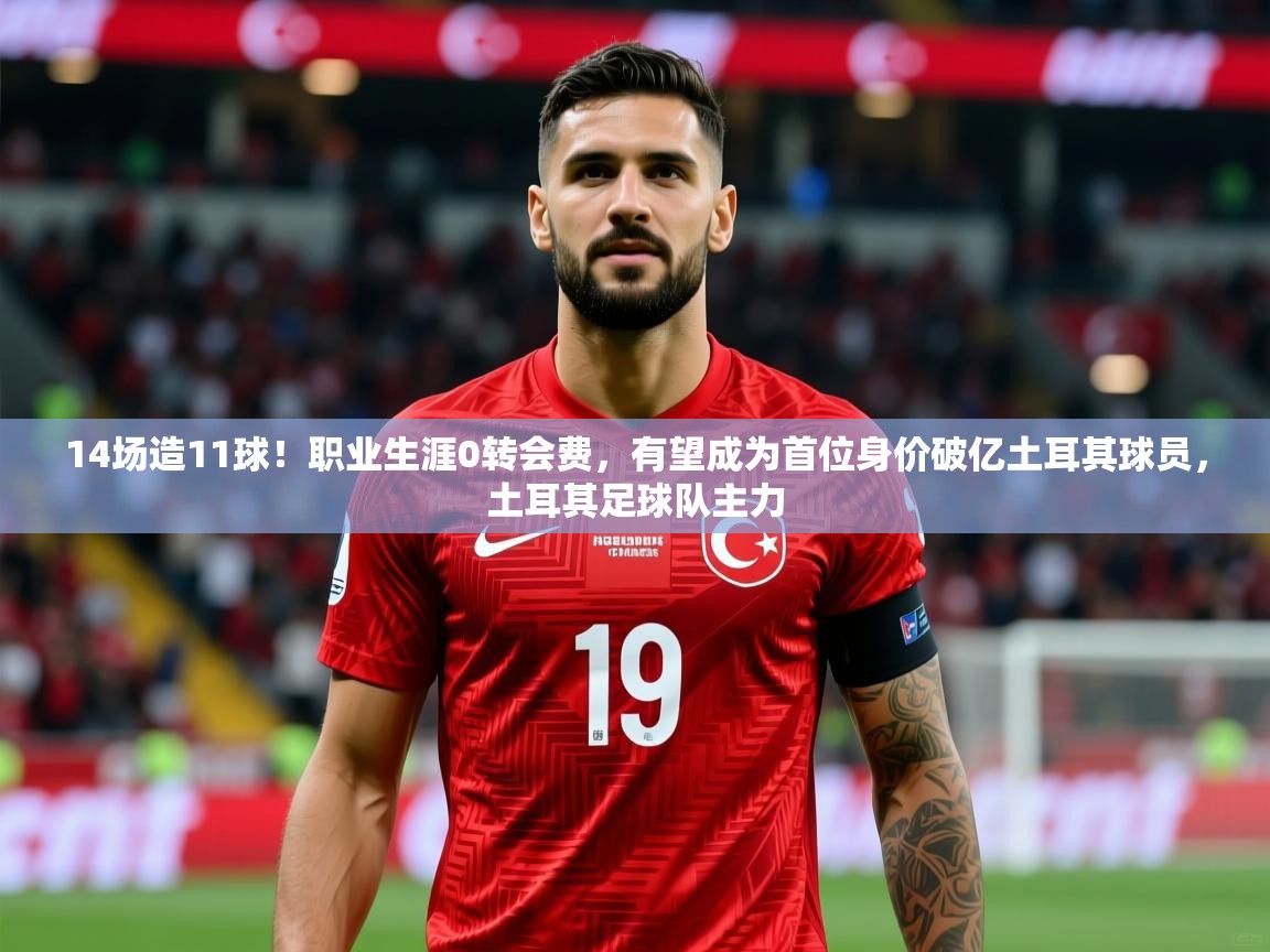 2025爱游戏app14场造11球！职业生涯0转会费，有望成为首位身价破亿土耳其球员，土耳其足球队主力