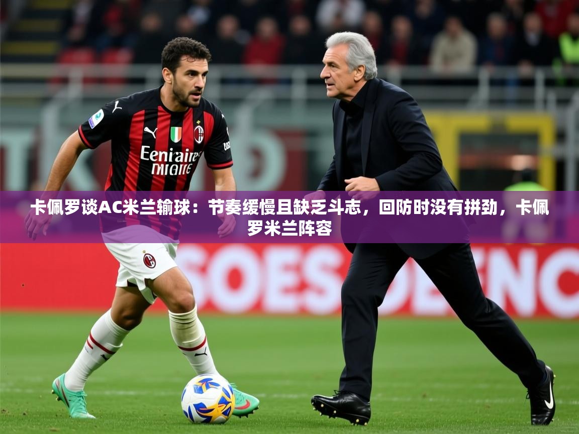 2025爱游戏入口官网卡佩罗谈AC米兰输球：节奏缓慢且缺乏斗志，回防时没有拼劲，卡佩罗米兰阵容