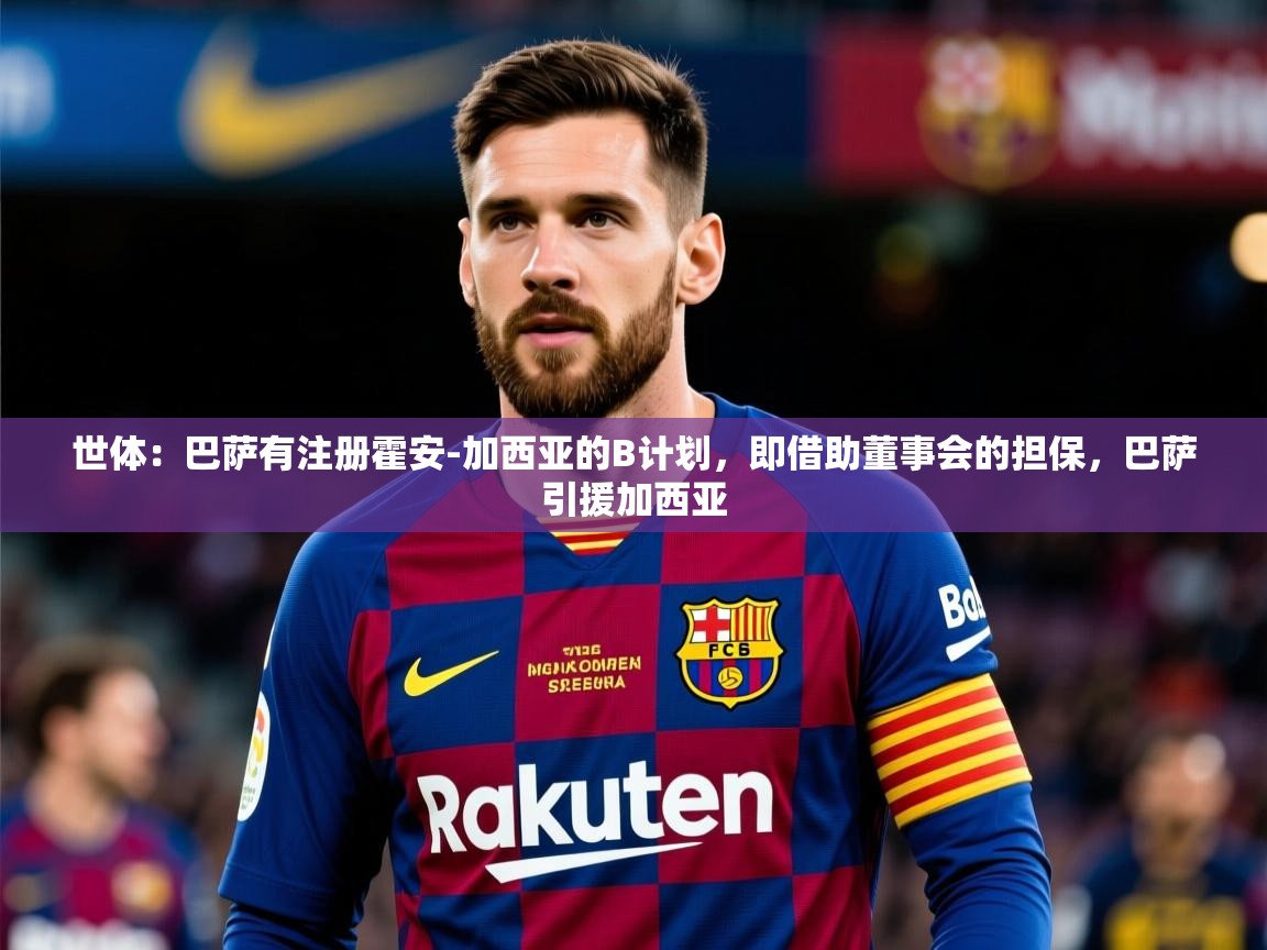 2025爱游戏登录界面世体：巴萨有注册霍安-加西亚的B计划，即借助董事会的担保，巴萨引援加西亚
