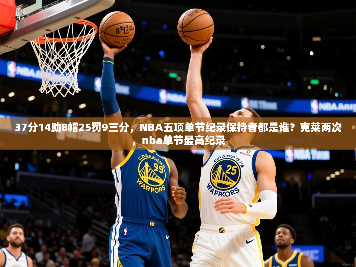 2025爱游戏ayx官方登录入口37分14助8帽25罚9三分,NBA五项单节纪录保持者都是谁?克莱两次,nba单节最高纪录 第1张