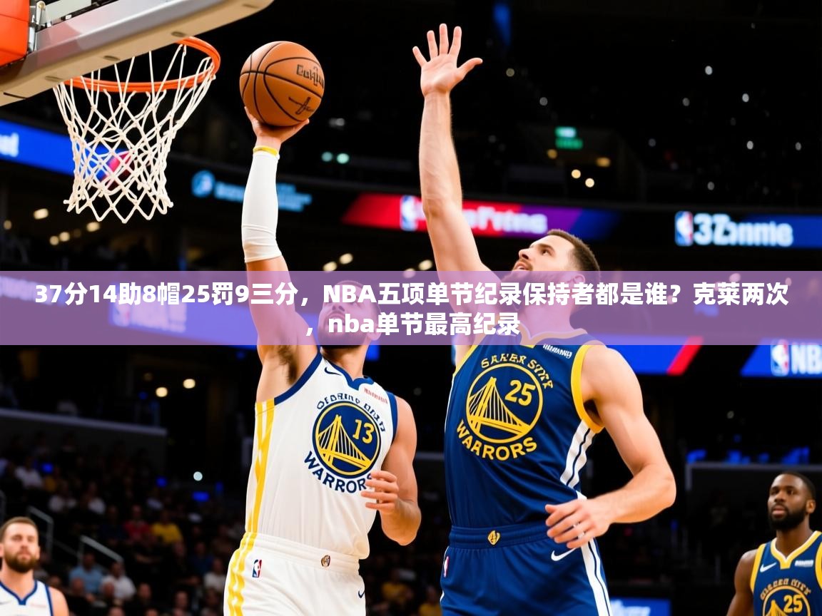 2025爱游戏ayx官方登录入口37分14助8帽25罚9三分,NBA五项单节纪录保持者都是谁?克莱两次,nba单节最高纪录 第3张