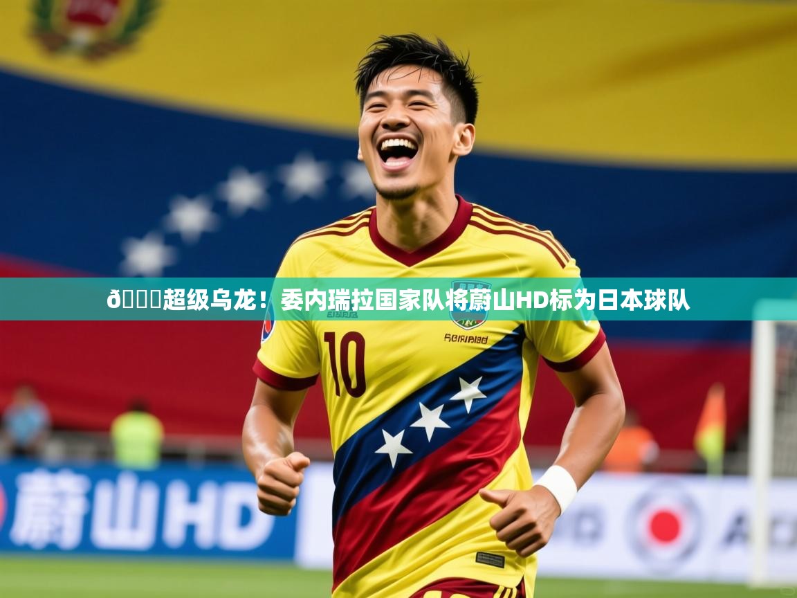 2025爱游戏网页版官方入口😂超级乌龙!委内瑞拉国家队将蔚山HD标为日本球队 第2张