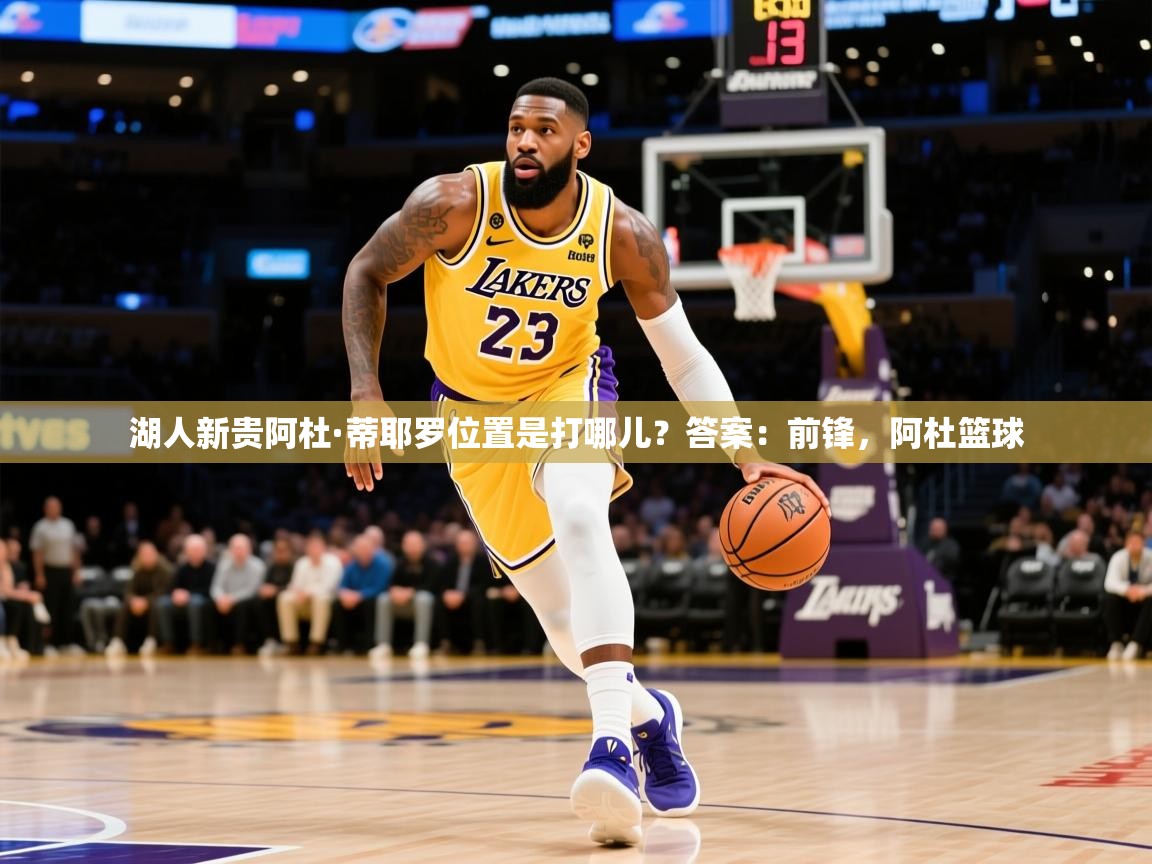 2025爱游戏平台湖人新贵阿杜·蒂耶罗位置是打哪儿？答案：前锋，阿杜篮球
