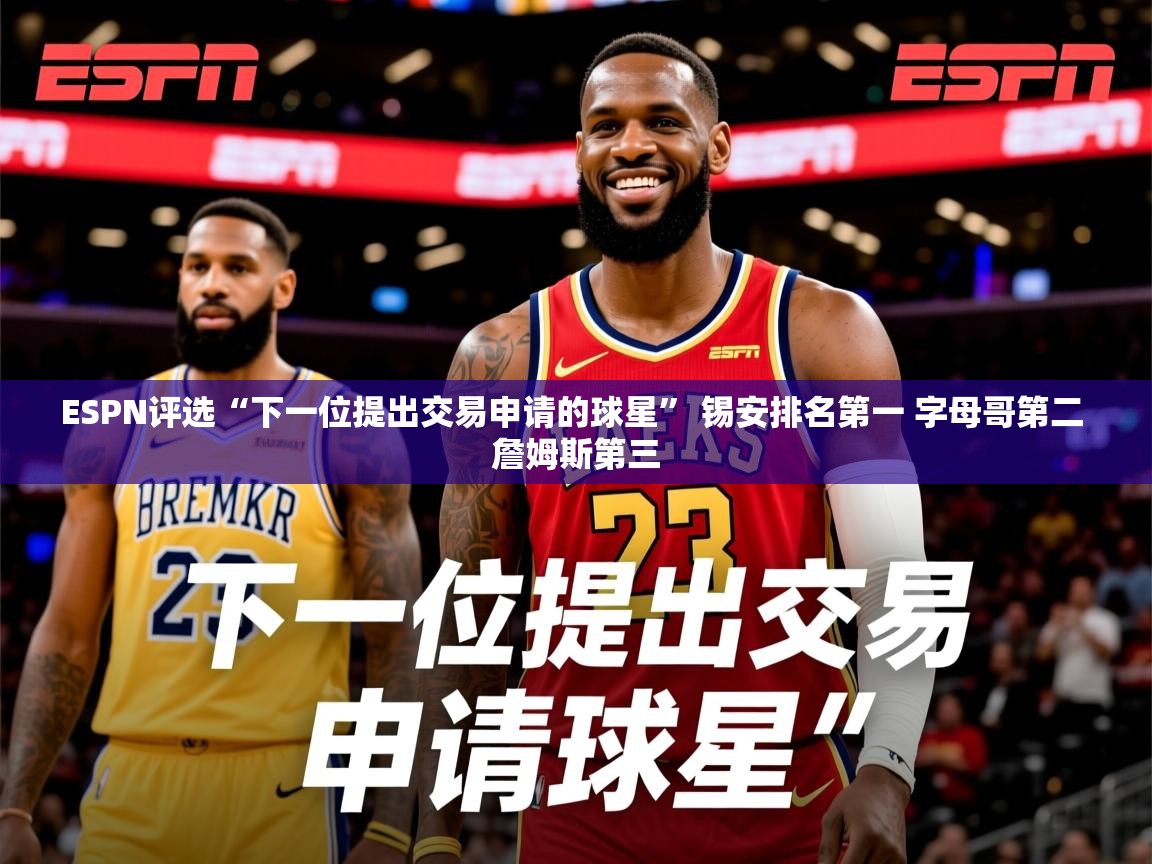 2025爱游戏ESPN评选“下一位提出交易申请的球星” 锡安排名第一 字母哥第二 詹姆斯第三