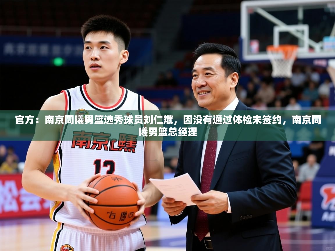 2025爱游戏入口官网官方：南京同曦男篮选秀球员刘仁斌，因没有通过体检未签约，南京同曦男篮总经理  第1张