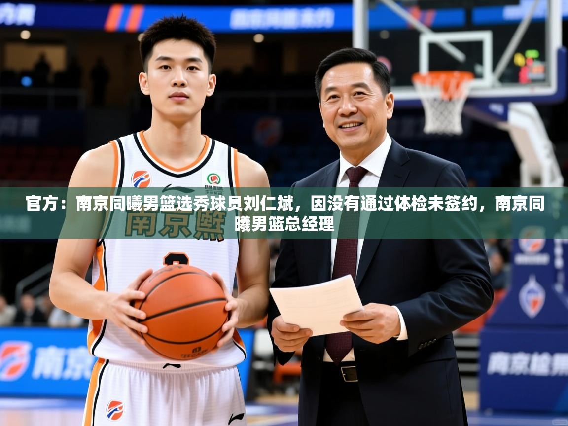 2025爱游戏入口官网官方：南京同曦男篮选秀球员刘仁斌，因没有通过体检未签约，南京同曦男篮总经理  第3张