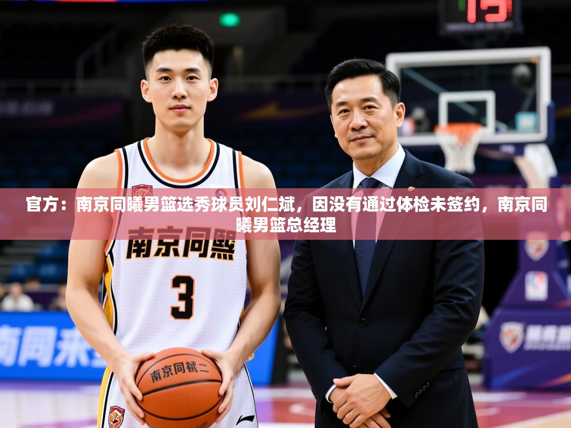 2025爱游戏入口官网官方：南京同曦男篮选秀球员刘仁斌，因没有通过体检未签约，南京同曦男篮总经理  第2张