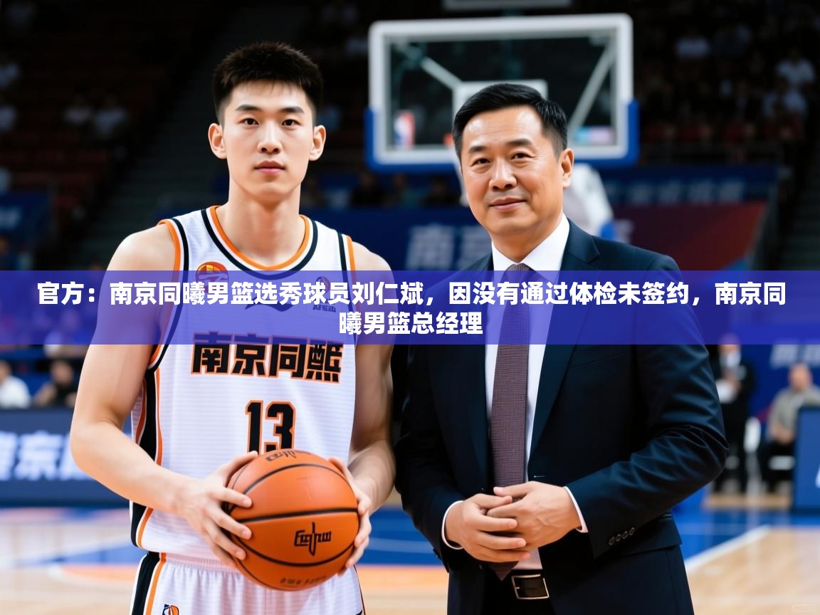 2025爱游戏入口官网官方：南京同曦男篮选秀球员刘仁斌，因没有通过体检未签约，南京同曦男篮总经理  第4张