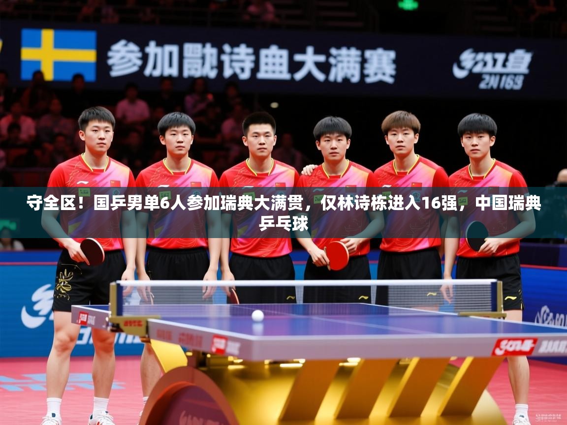 2025爱游戏app守全区！国乒男单6人参加瑞典大满贯，仅林诗栋进入16强，中国瑞典乒乓球  第3张